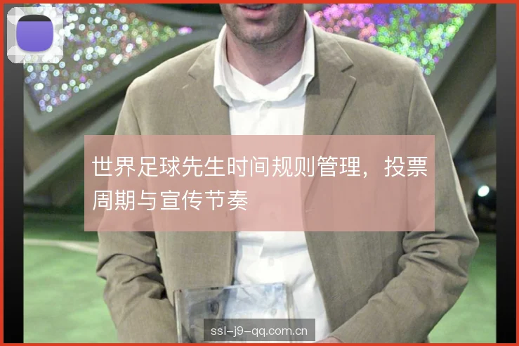 世界足球先生时间规则管理,投票周期与宣传节奏 世界足球先生时间规则管理,投票周期与宣传节奏