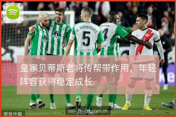 皇家贝蒂斯老将传帮带作用，年轻阵容获得稳定成长