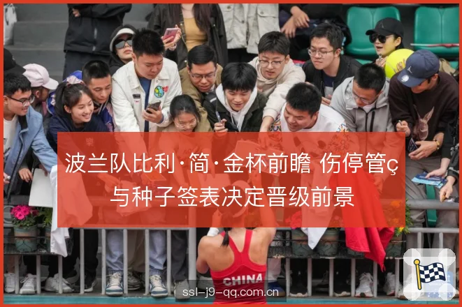波兰队比利·简·金杯前瞻 伤停管理与种子签表决定晋级前景 波兰队比利·简·金杯前瞻 伤停管理与种子签表决定晋级前景