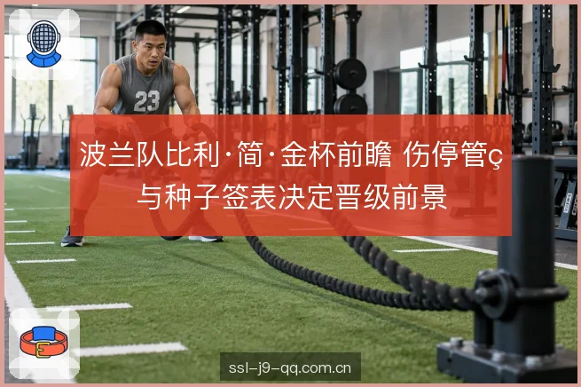 波兰队比利·简·金杯前瞻 伤停管理与种子签表决定晋级前景